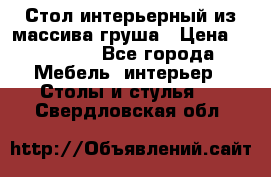Стол интерьерный из массива груша › Цена ­ 85 000 - Все города Мебель, интерьер » Столы и стулья   . Свердловская обл.